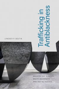 The cover of Trafficking in Anti-Blackness: Modern-Day Slavery, White Indemnity, and Racial Justice 