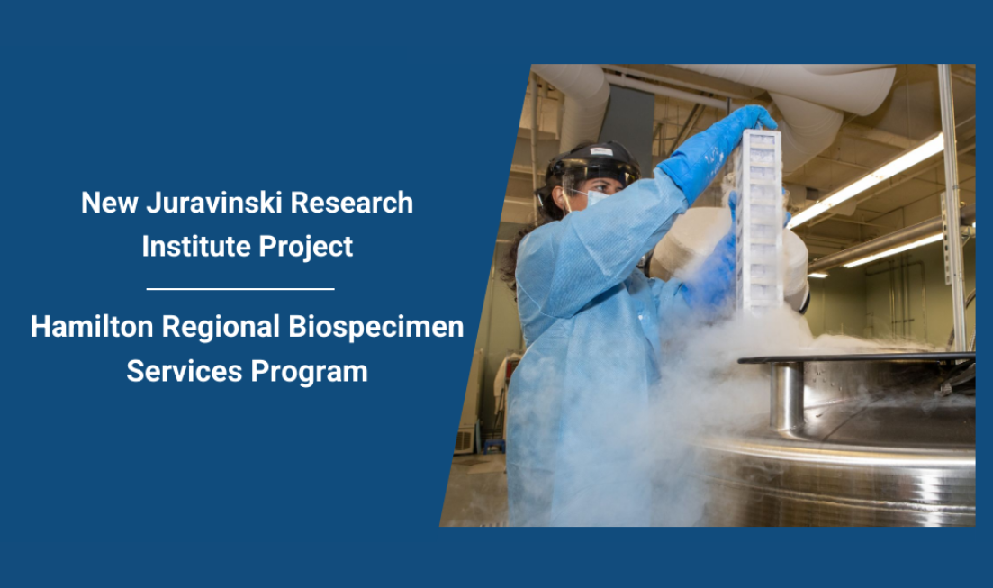 Text that reads “New Juravinski Research Institute Project. Hamilton Regional Biospecimen Services Program” beside a photo of a person inserting samples into a biobank.